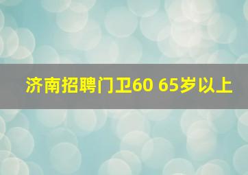 济南招聘门卫60 65岁以上